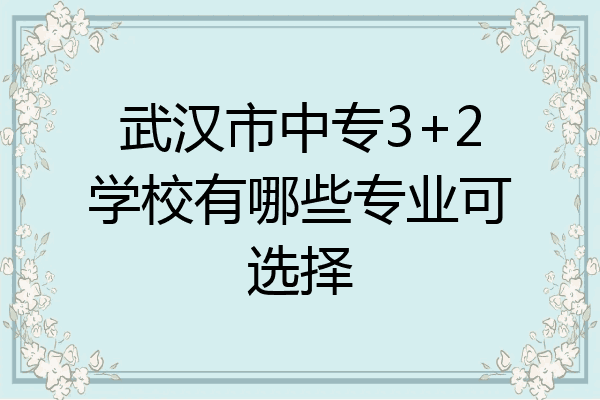 武汉市中专3+2学校有哪些专业可选择