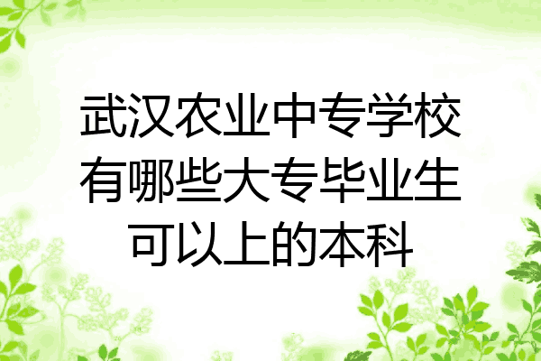 武汉农业中专学校有哪些大专毕业生可以上的本科
