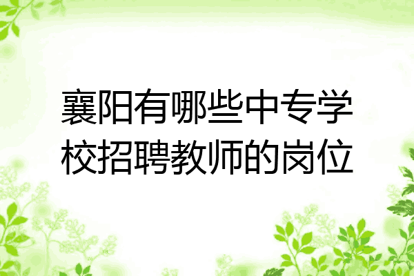 襄阳有哪些中专学校招聘教师的岗位
