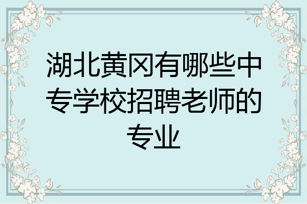 湖北黄冈有哪些中专学校招聘老师的专业
