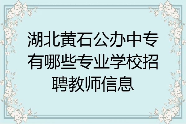 湖北黄石公办中专有哪些专业学校招聘教师信息