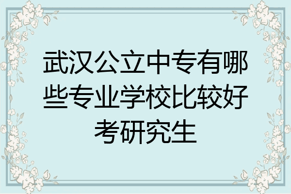 武汉公立中专有哪些专业学校比较好考研究生