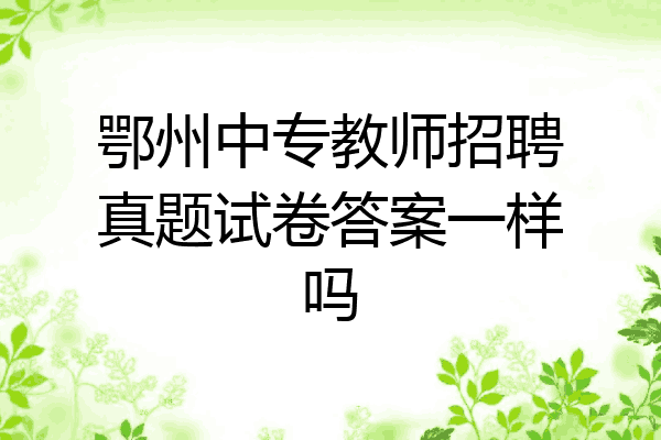 鄂州中专教师招聘真题试卷答案一样吗