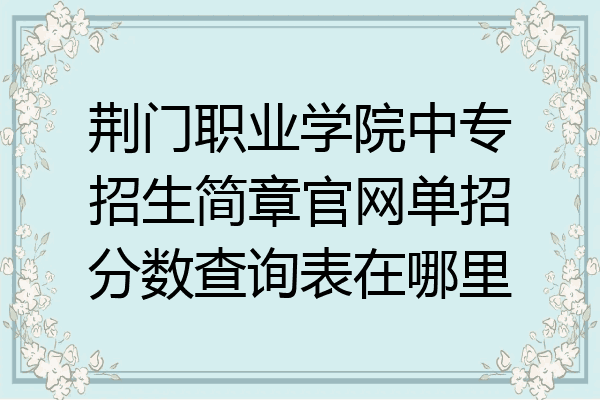 荆门职业学院中专招生简章官网单招分数查询表在哪里
