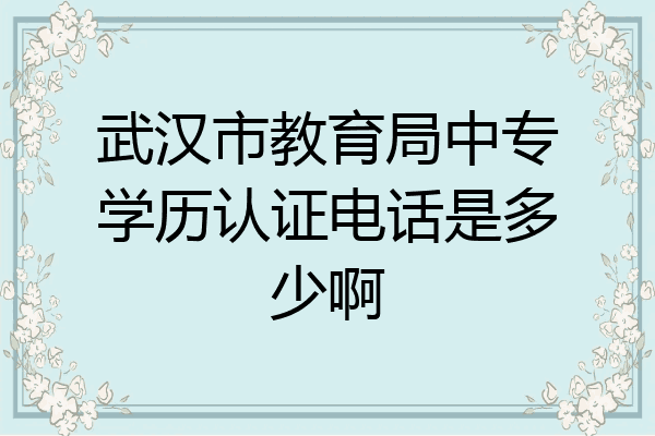 武汉市教育局中专学历认证电话是多少啊