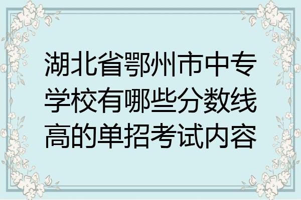 湖北省鄂州市中专学校有哪些分数线高的单招考试内容