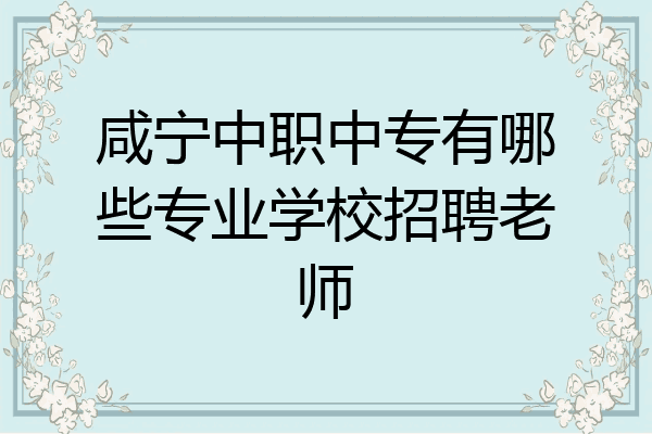 咸宁中职中专有哪些专业学校招聘老师