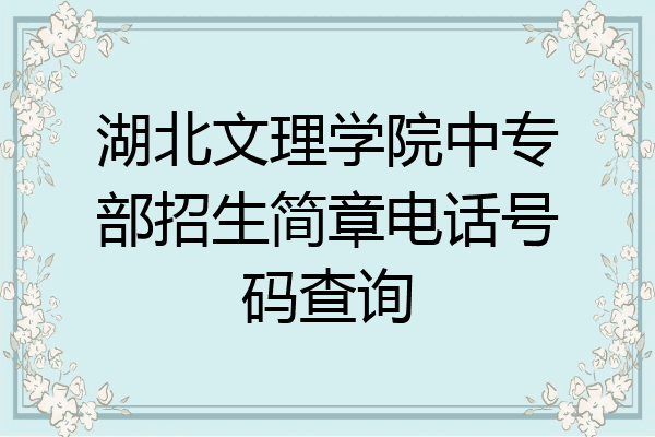 湖北文理学院中专部招生简章电话号码查询