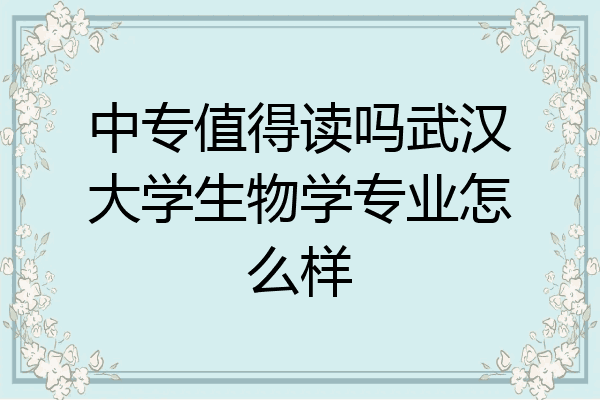 中专值得读吗武汉大学生物学专业怎么样