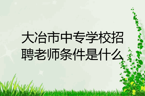 大冶市中专学校招聘老师条件是什么