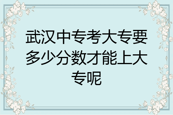 武汉中专考大专要多少分数才能上大专呢