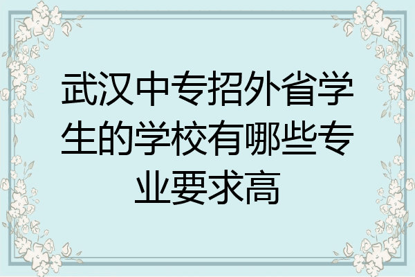 武汉中专招外省学生的学校有哪些专业要求高