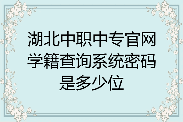 湖北中职中专官网学籍查询系统密码是多少位