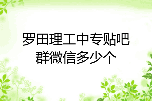 罗田理工中专贴吧群微信多少个