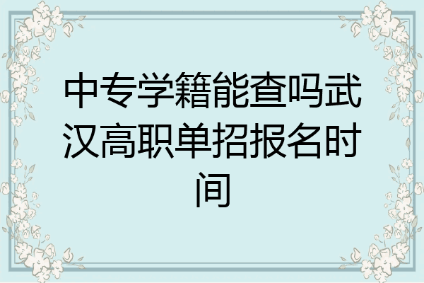 中专学籍能查吗武汉高职单招报名时间