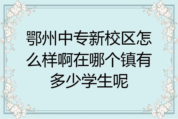 鄂州中专新校区怎么样啊在哪个镇有多少学生呢
