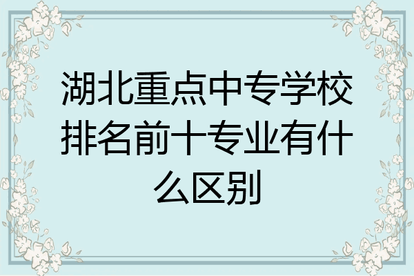 湖北重点中专学校排名前十专业有什么区别