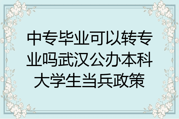 中专毕业可以转专业吗武汉公办本科大学生当兵政策