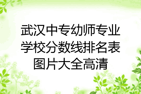 武汉中专幼师专业学校分数线排名表图片大全高清