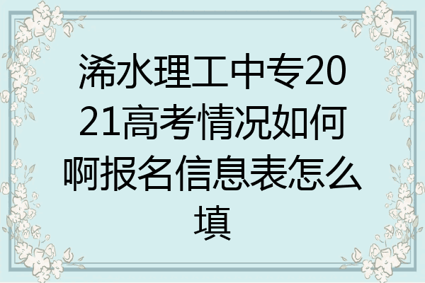 浠水理工中专2021高考情况如何啊报名信息表怎么填