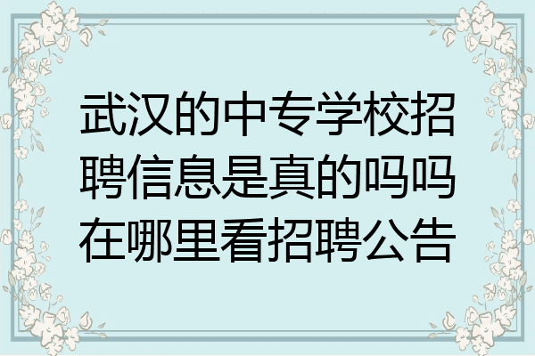 武汉的中专学校招聘信息是真的吗吗在哪里看招聘公告
