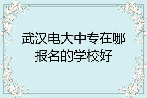 武汉电大中专在哪报名的学校好