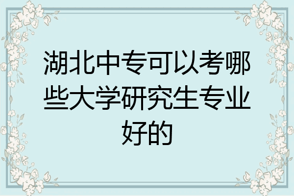 湖北中专可以考哪些大学研究生专业好的