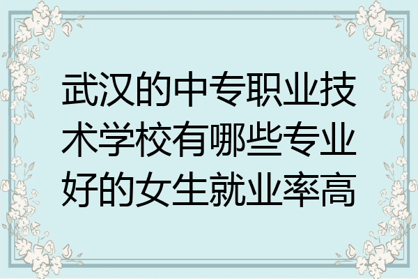 武汉的中专职业技术学校有哪些专业好的女生就业率高