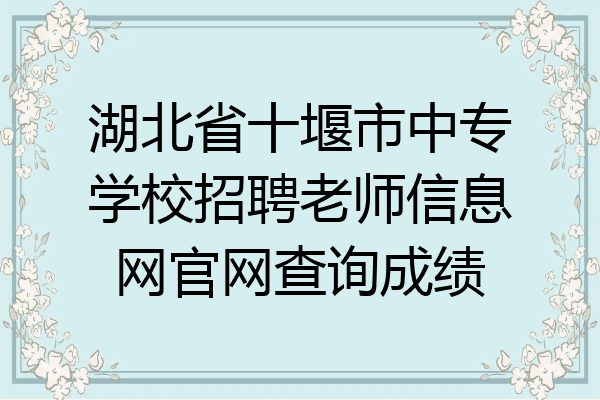湖北省十堰市中专学校招聘老师信息网官网查询成绩