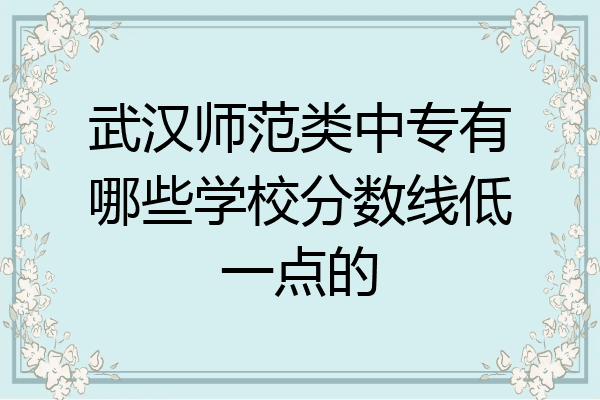 武汉师范类中专有哪些学校分数线低一点的