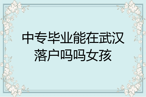 中专毕业能在武汉落户吗吗女孩