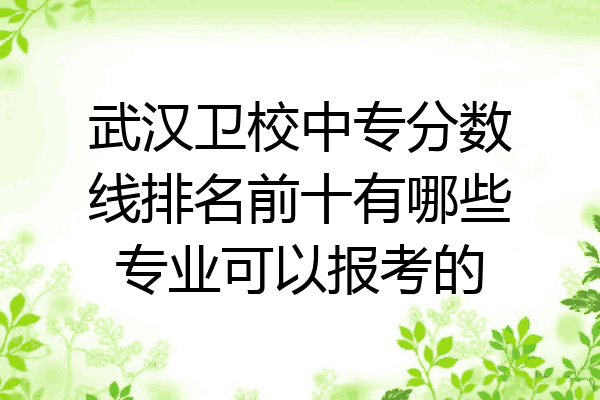 武汉卫校中专分数线排名前十有哪些专业可以报考的