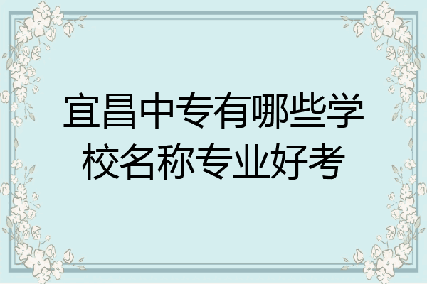 宜昌中专有哪些学校名称专业好考