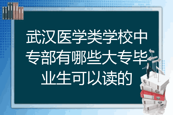 武汉医学类学校中专部有哪些大专毕业生可以读的