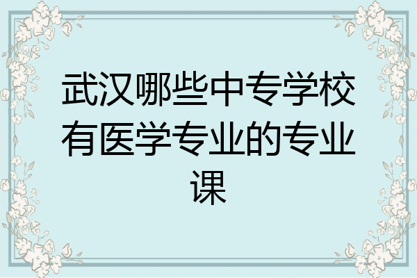 武汉哪些中专学校有医学专业的专业课