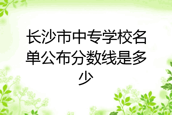 长沙市中专学校名单公布分数线是多少