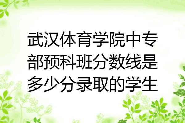 武汉体育学院中专部预科班分数线是多少分录取的学生