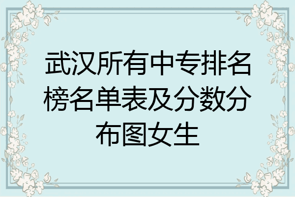 武汉所有中专排名榜名单表及分数分布图女生