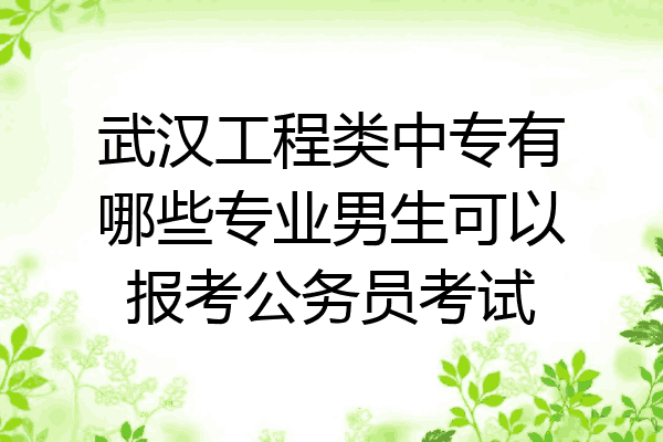 武汉工程类中专有哪些专业男生可以报考公务员考试