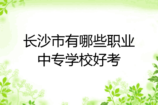 长沙市有哪些职业中专学校好考