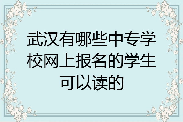武汉有哪些中专学校网上报名的学生可以读的