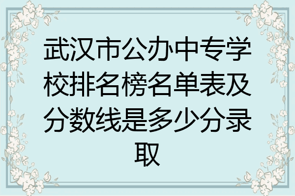 武汉市公办中专学校排名榜名单表及分数线是多少分录取