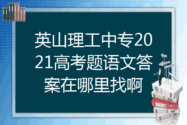 英山理工中专2021高考题语文答案在哪里找啊