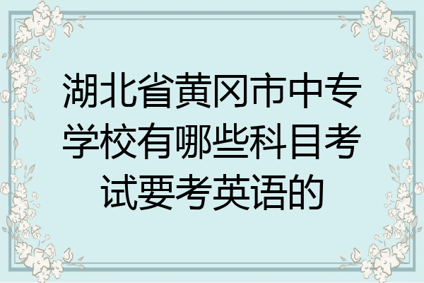 湖北省黄冈市中专学校有哪些科目考试要考英语的