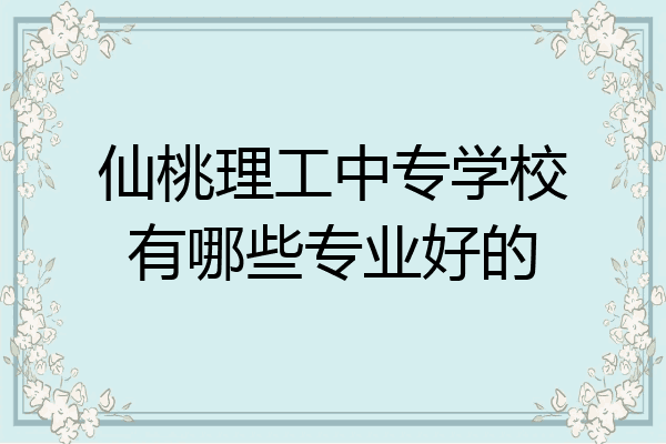 仙桃理工中专学校有哪些专业好的