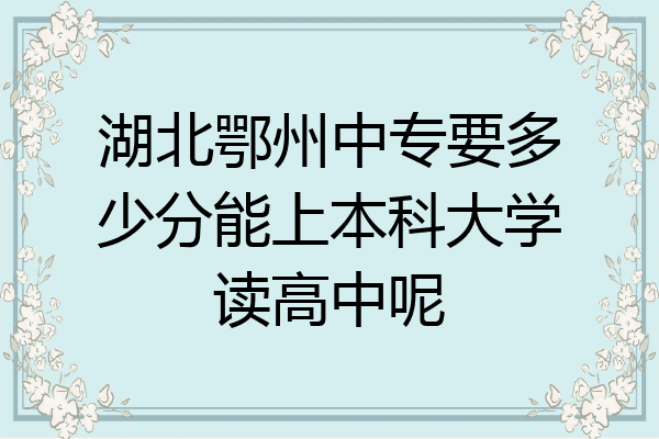湖北鄂州中专要多少分能上本科大学读高中呢