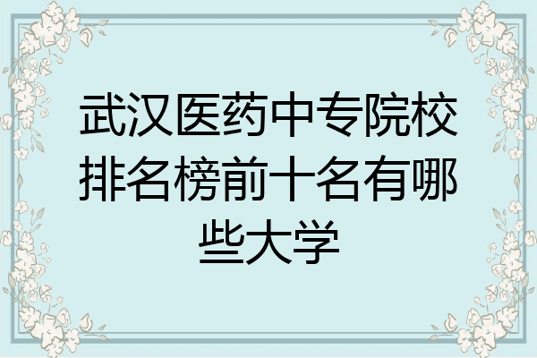 武汉医药中专院校排名榜前十名有哪些大学