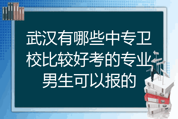 武汉有哪些中专卫校比较好考的专业男生可以报的
