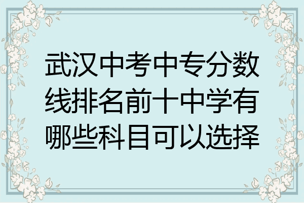 武汉中考中专分数线排名前十中学有哪些科目可以选择