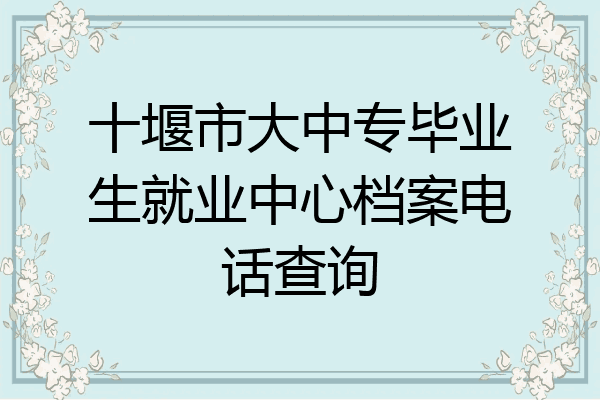 十堰市大中专毕业生就业中心档案电话查询
